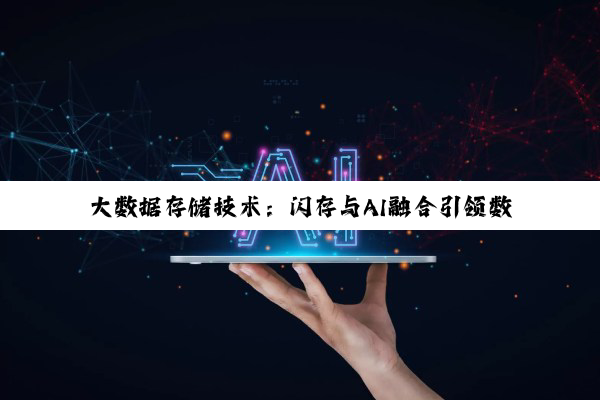 大数据存储技术：闪存与AI融合引领数据存储新纪元