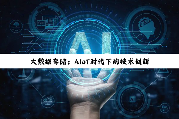 大数据存储：AIoT时代下的技术创新与市场新热点