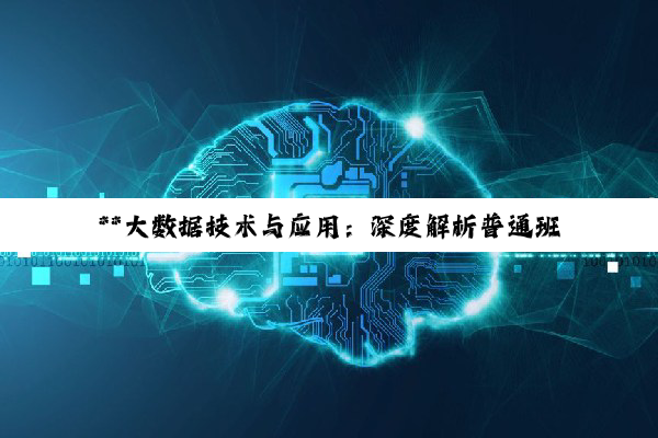 【科普解答】**大数据技术与应用：深度解析普通班与华为认证班之选，探索高端培训与挑战并存之路...