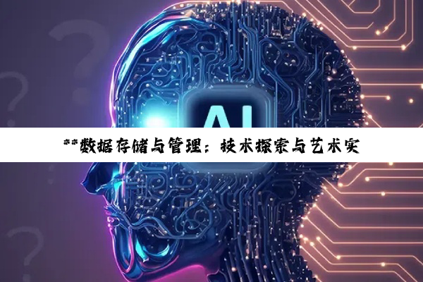 【科普解答】**数据存储与管理：技术探索与艺术实践的深度融合**