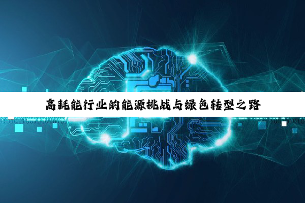 高耗能行业的能源挑战与绿色转型之路