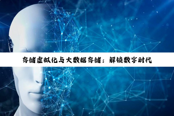 存储虚拟化与大数据存储：解锁数字时代的存储新纪元